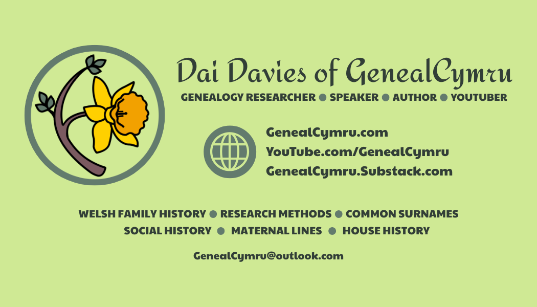 The business card of professional genealogist, Dai Davies of GenealCymru, an expert in Welsh family history research, a family history speaker on a number with a wide range of topics, an author, and a YouTuber. Links: GenealCymru.com, YouTube.com/GenealCymru, GenealCymru.Substack.com Expertise in: Welsh Family History, Research Methods, Common Surnames, Social History, Maternal Lines, House History. Email: GenealCymru@outlook.com Logo: A yellow daffodil growing from a tree branch, representing the Welsh branches of your family tree.